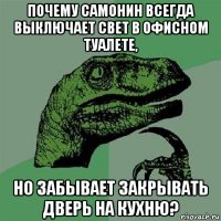 почему самонин всегда выключает свет в офисном туалете, но забывает закрывать дверь на кухню?