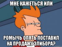 мне кажеться или ромычь опять поставил на продажу элибора?