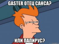 gaster отец санса? или папирус?