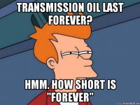 transmission oil last forever? hmm. how short is "forever"