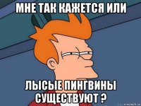 мне так кажется или лысые пингвины существуют ?