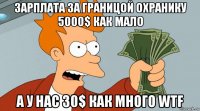 зарплата за границой охранику 5000$ как мало а у нас 30$ как много wtf