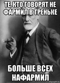 те, кто говорят не фармил в треньке больше всех нафармил