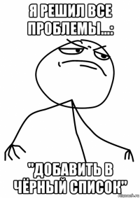 я решил все проблемы...: "добавить в чёрный список"
