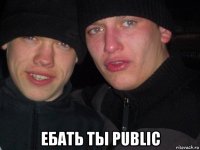  ебать ты public