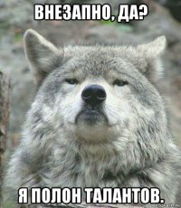 внезапно, да? я полон талантов.