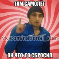 там самолёт он что-то сбросил