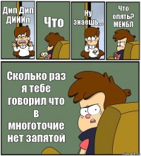 Дип Дип ДИИИп Что Ну знаешь,... Что опять? МЕЙБЛ Сколько раз я тебе говорил что в многоточие нет запятой