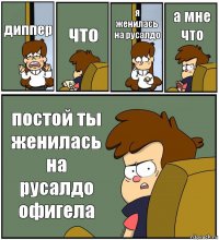 диппер что я женилась на русалдо а мне что постой ты женилась на русалдо офигела