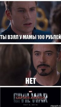 ты взял у мамы 100 рублей нет