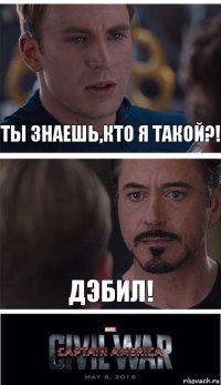 Ты знаешь,кто я такой?! Дэбил!