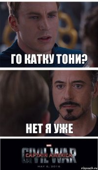 Го катку Тони? Нет я уже