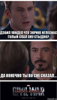 Дэбил увидел что Энрике Иглесиас голый спал ему стыдно? Да конечно ты во сне сказал...