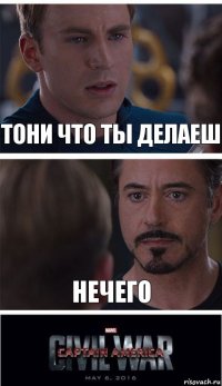 Тони что ты делаеш Нечего