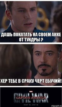 дашь покатать на своем акке от тундры ? хер тебе в сраку черт ебучий!