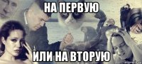 на первую или на вторую