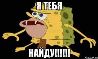 я тебя найду!!!!!!