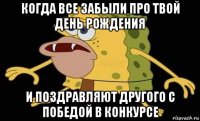 когда все забыли про твой день рождения и поздравляют другого с победой в конкурсе