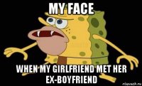 my face when my girlfriend met her ex-boyfriend