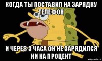 когда ты поставил на зарядку телефон и через 3 часа он не зарядился ни на процент