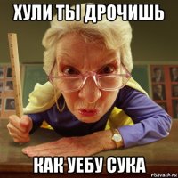 хули ты дрочишь как уебу сука