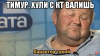 тимур, хули с кт валишь 