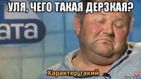 уля, чего такая дерзкая? 