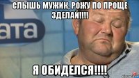 слышь мужик, рожу по проще зделай!!!! я обиделся!!!!