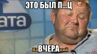 это был п...ц вчера