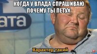 когда у влада спрашиваю почему ты петух 