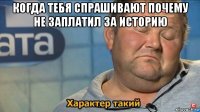 когда тебя спрашивают почему не заплатил за историю 