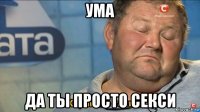 ума да ты просто секси