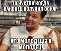 то чуство когда наконец получил оскар кто молодец!? я молодец!