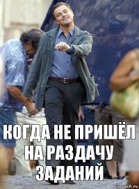 Когда не пришёл на раздачу заданий