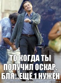 То когда ты получил Оскар, БЛЯ...ещё 1 нужен