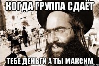 когда группа сдаёт тебе деньги а ты максим