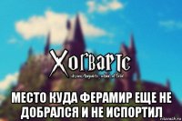  место куда ферамир еще не добрался и не испортил