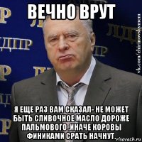 вечно врут я еще раз вам сказал- не может быть сливочное масло дороже пальмового ,иначе коровы финиками срать начнут.