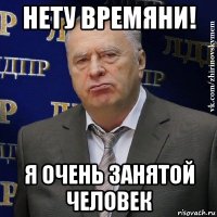 нету времяни! я очень занятой человек