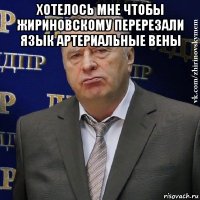 хотелось мне чтобы жириновскому перерезали язык артериальные вены 