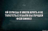 Ой если бы я умела жрать и не толстеть:с Я была бы лучшей феей винкс!