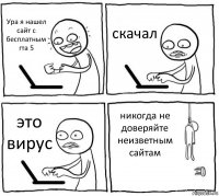 Ура я нашел сайт с бесплатным гта 5 скачал это вирус никогда не доверяйте неизветным сайтам