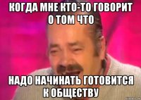 когда мне кто-то говорит о том что надо начинать готовится к обществу