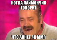 когда лаймончик говорит что апнет 4k mmr