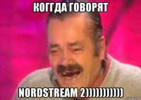 коггда говорят nordstream 2)))))))))))