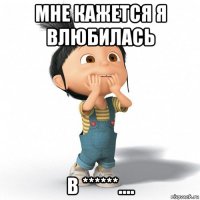 мне кажется я влюбилась в ******....