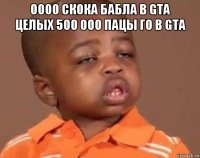 оооо скока бабла в gta целых 500 000 пацы го в gta 