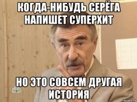 когда-нибудь серёга напишет суперхит но это совсем другая история