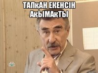 тапқан екенсін ақымақты 