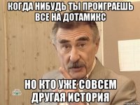 когда нибудь ты проиграешь все на дотамикс но кто уже совсем другая история